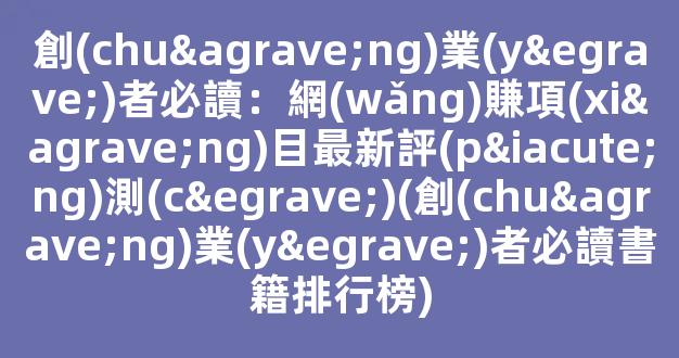 創(chuàng)業(yè)者必讀：網(wǎng)賺項(xiàng)目最新評(píng)測(cè)(創(chuàng)業(yè)者必讀書籍排行榜) - 嚴(yán)選資源大全 - 嚴(yán)選資源大全