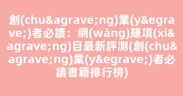 創(chuàng)業(yè)者必讀：網(wǎng)賺項(xiàng)目最新評測(創(chuàng)業(yè)者必讀書籍排行榜) - 嚴(yán)選資源大全