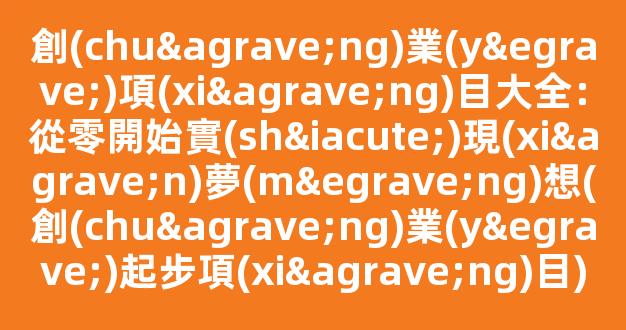 創(chuàng)業(yè)項(xiàng)目大全：從零開始實(shí)現(xiàn)夢(mèng)想(創(chuàng)業(yè)起步項(xiàng)目) - 嚴(yán)選資源大全 - 嚴(yán)選資源大全