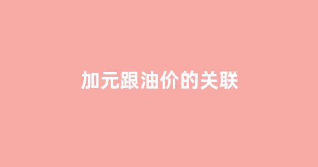加元升值的原因_加元跟油价的关联