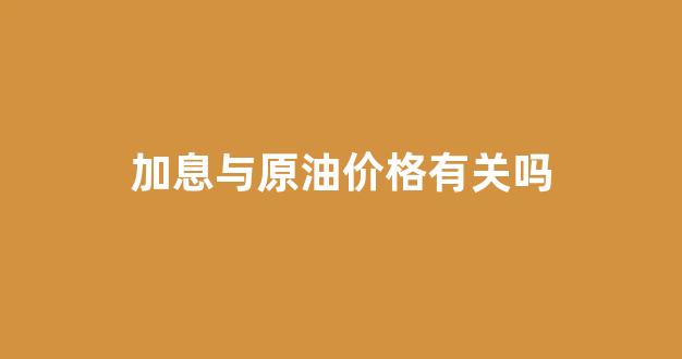 加息和股市_加息与原油价格有关吗
