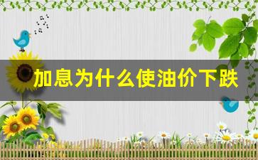 加息为什么利空-加息为什么使油价下跌