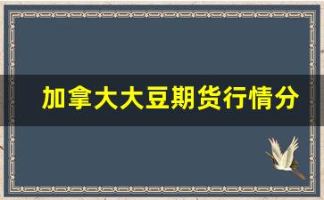加拿大大豆期货行情分析(加拿大大豆价格)_https://www.haiwangdasha.com_郑商所_第1张