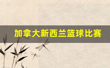 加拿大新西兰篮球比赛-加拿大篮球队2021