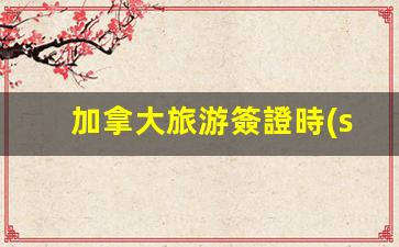 加拿大旅游簽證時(shí)效多久能辦下來(lái)(加拿大旅游簽證費(fèi)用多少錢一個(gè)人)