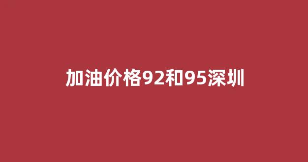 深圳市加油站油价_加油价格92和95深圳