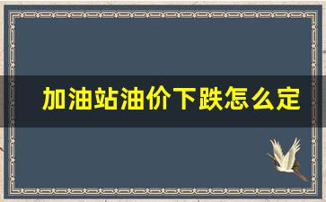 加油站油价下跌怎么定价-油价 加油站