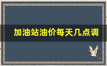 加油站油价每天几点调整-加油站油价什么时间调整
