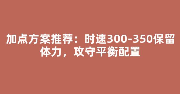 加点方案推荐：时速300-350保留体力，攻守平衡配置