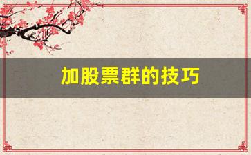 加股票群的技巧(股票加人入群怎么赚钱)_https://www.wanyuyiyao.com_上交所_第1张