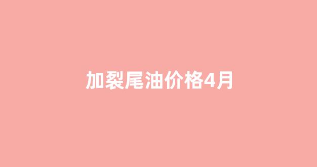 加裂尾油价格4月_加裂尾油采购厂家