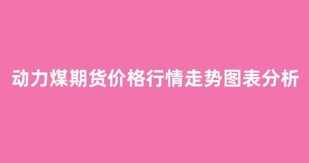 动力煤期货价格行情走势图表分析(动力煤期货创近两个月新低)_https://www.ljyuan-tech.com_深交所_第1张
