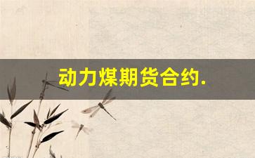 动力煤期货合约.(动力煤期货合约代码)_https://www.jnskb.com_装修公司_第1张