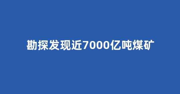 勘探发现近7000亿吨煤矿(勘探发现近7000亿吨煤矿)_https://www.lclxwz.com_广期所_第1张