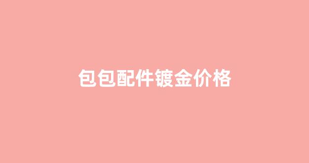 包包配件镀金价格_包包镀金掉了怎么修复