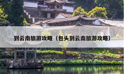 包头到云南旅游攻略,包头到云南自驾多少公里