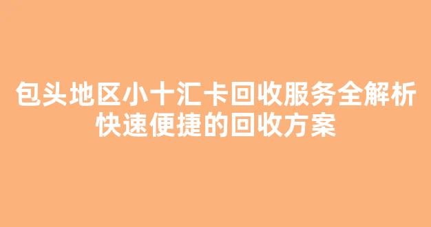 包头地区小十汇卡回收服务全解析快速便捷的回收方案