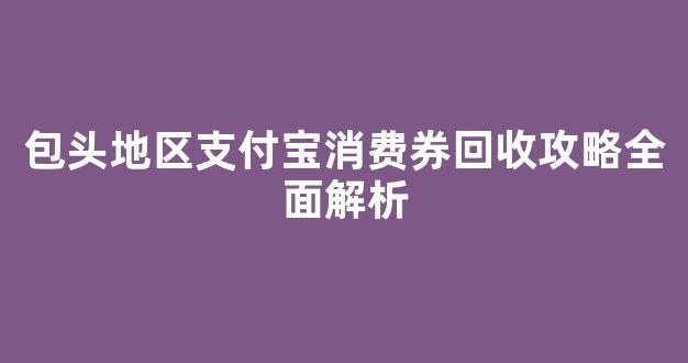 包头地区支付宝消费券回收攻略全面解析
