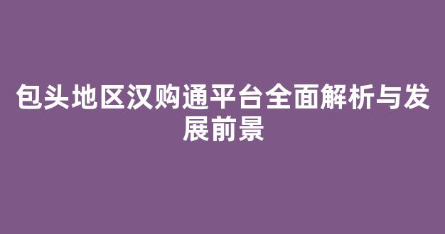 包头地区汉购通平台全面解析与发展前景