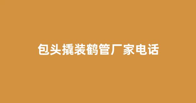 包头撬装鹤管厂家电话(包头撬装鹤管厂家电话地址)(1)