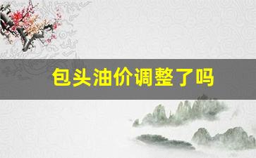 包头油价调整了吗-包头油价今日24时下调