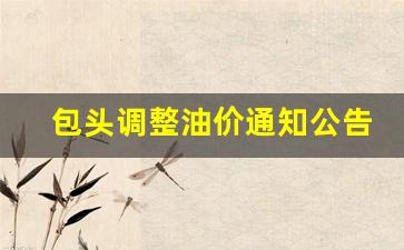 包头调整油价通知公告-包头汽油价格表