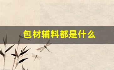 包材辅料都是什么(包材辅材定义)_https://www.eamstsz.com_北交所_第1张