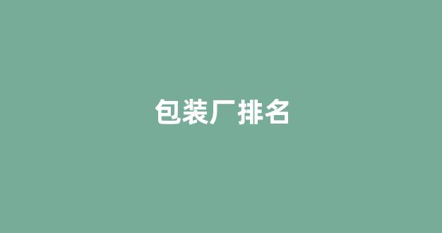 包装厂排名(包装公司排名)_创业板_第1张_财经网 包装厂排名(包装公司排名)_https://www.dongshengweixin.com_创业板_第1张