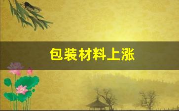 包装材料上涨(包装材料涨价)_https://www.lclxwz.com_大商所_第1张