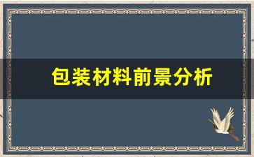 包装材料前景分析_https://www.jumanxin.com_北交所_第1张