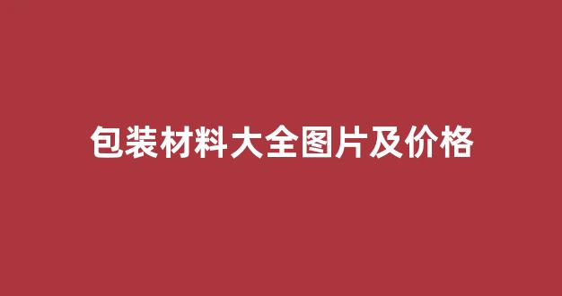 包装材料大全图片及价格(包装材料有哪些种类)_https://www.taocizhiliang.com_设计报价_第1张