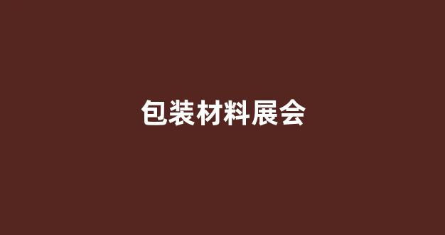 包装材料展会(包装材料展会2024时间表石家庄)_创业板_第1张_财经网 包装材料展会(包装材料展会2024时间表石家庄)_https://www.nalian8.com_创业板_第1张