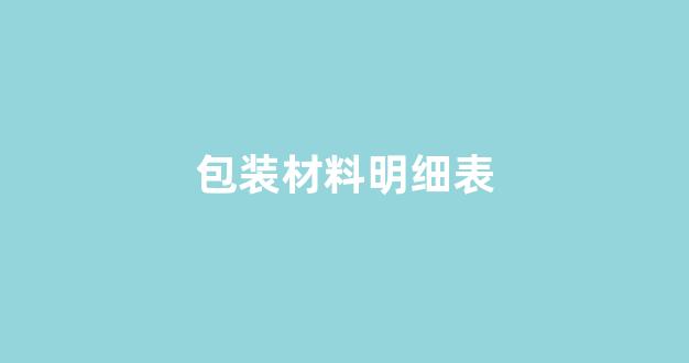 包装材料明细表(包装 材料)_https://www.hhem8.com_北交所_第1张