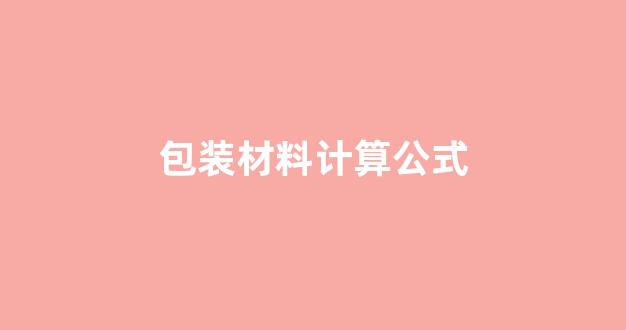 包装材料计算公式(包装材积的计算公式)_https://www.taocizhiliang.com_装修流程_第1张
