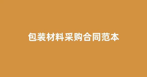 包装材料采购合同范本(包装材料采购合同范本最新)_https://www.eamstsz.com_深交所_第1张