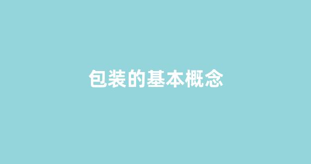 包装的基本概念(包装的概念和功能是什么)_https://www.hangfeite.com_北交所_第1张