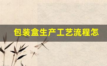 包装盒生产工艺流程怎么写(水泥制品生产工艺流程怎么写)_https://www.nalian8.com_科创板_第1张