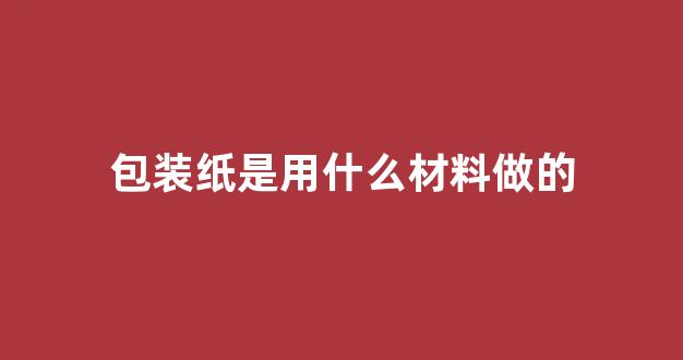 包装纸是用什么材料做的(包装纸是用什么材料做的好)_效果图_第1张_装修网 包装纸是用什么材料做的(包装纸是用什么材料做的好)_https://www.taocizhiliang.com_效果图_第1张