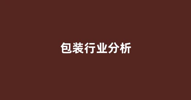 包装行业分析(包装行业分析PPT)_https://www.jnskb.com_装修公司_第1张