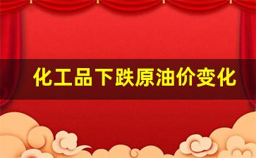 化工品下跌原油价变化-原油涨化工跌