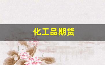 化工品期货(化工品期货下载app)_https://www.gen-fastener.com_郑商所_第1张