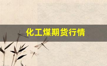 化工煤期货行情(伦煤期货行情实时行情)_https://www.hangfeite.com_北交所_第1张