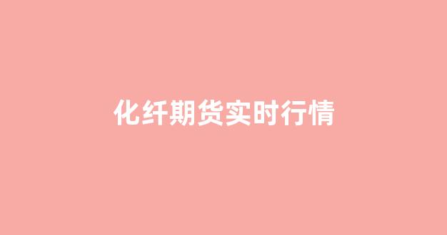 化纤期货实时行情(化纤期货实时行情最新)_https://www.fzdzcxj.com_深交所_第1张