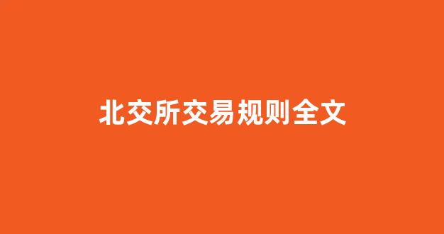 北交所交易规则全文(北交所交易规则全文)_https://www.ccit-cctv.com_上交所_第1张