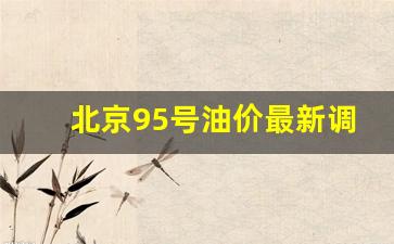 北京95号油价最新调整-北京95号油价格变化图