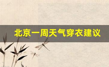 北京一周天气穿衣建议最新消息图片_北京一周天气穿衣建议最新消息