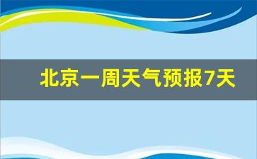 北京一周天气预报7天查询结果表格_北京一周天气预报7天查询结果表格