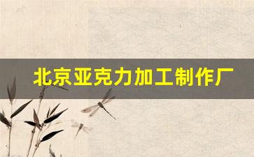 北京亚克力加工制作厂家(北京亚克力加工制作厂家地址)_https://www.hhem8.com_上交所_第1张