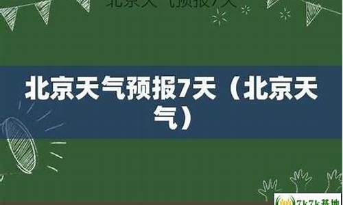 北京天气预报7天_北京天气预报7天准确一览表图片