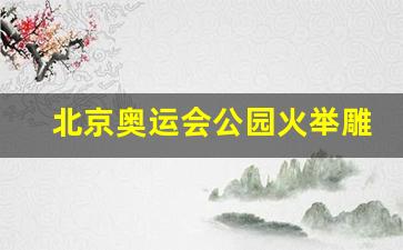 北京奥运火炬在哪里点燃-北京奥运会公园火